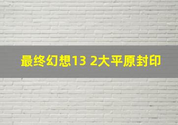 最终幻想13 2大平原封印